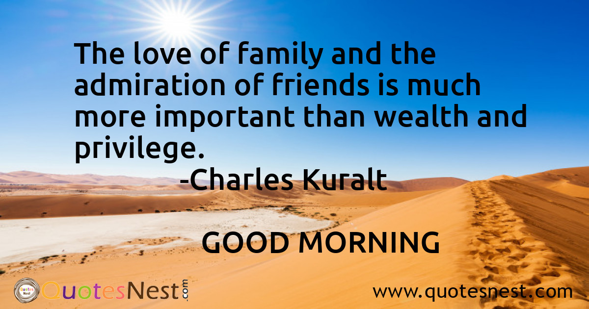 The love of family and the admiration of friends is much more important than wealth and privilege.
